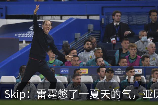 Skip：雷霆憋了一夏天的气，亚历山大要冲三连MVP